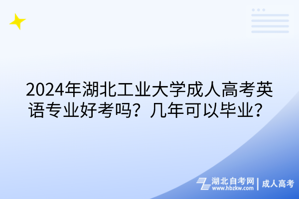 2024年湖北工業(yè)大學(xué)成人高考英語專業(yè)好考嗎？幾年可以畢業(yè)？