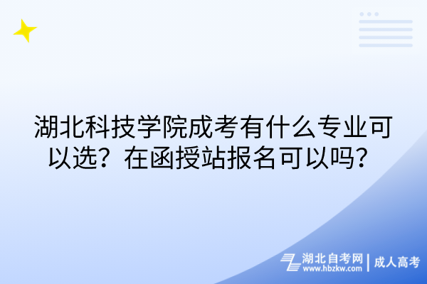 湖北科技學(xué)院成考有什么專業(yè)可以選？在函授站報(bào)名可以嗎？