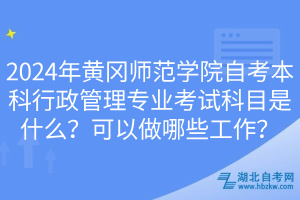 2024年黃岡師范學(xué)院自考本科行政管理專業(yè)考試科目是什么？可以做哪些工作？