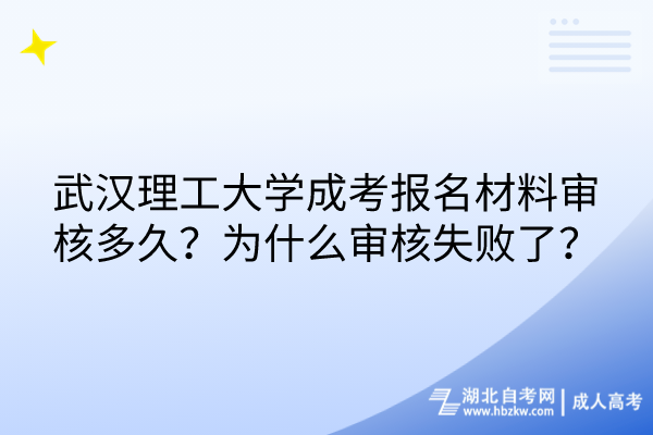 武漢理工大學(xué)成考報(bào)名材料審核多久？為什么審核失敗了？