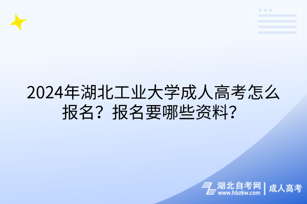 2024年湖北工業(yè)大學(xué)成人高考怎么報(bào)名？報(bào)名要哪些資料？