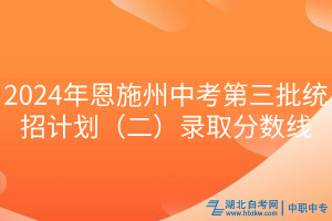 2024年恩施州中考第三批統(tǒng)招計劃（二）錄取分數(shù)線