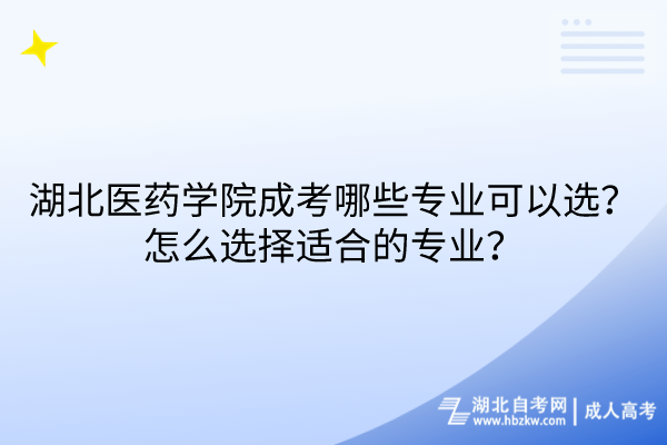 湖北醫(yī)藥學(xué)院成考哪些專業(yè)可以選？怎么選擇適合的專業(yè)？