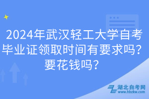 2024年武漢輕工大學(xué)自考畢業(yè)證領(lǐng)取時(shí)間有要求嗎？要花錢嗎？