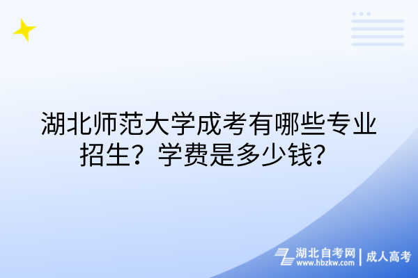 湖北師范大學(xué)成考有哪些專業(yè)招生？學(xué)費(fèi)是多少錢？