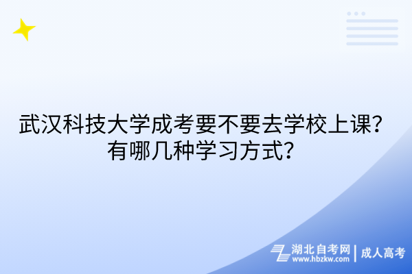 武漢科技大學(xué)成考要不要去學(xué)校上課？有哪幾種學(xué)習(xí)方式？