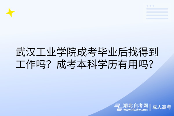 武漢工業(yè)學(xué)院成考畢業(yè)后找得到工作嗎？成考本科學(xué)歷有用嗎？