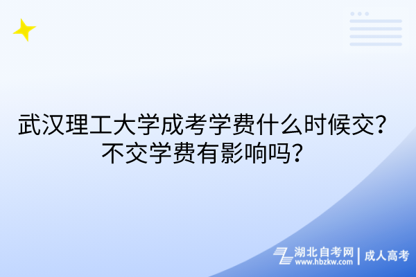 武漢理工大學(xué)成考學(xué)費(fèi)什么時(shí)候交？不交學(xué)費(fèi)有影響嗎？