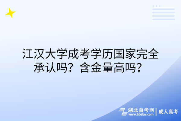 江漢大學(xué)成考學(xué)歷國家完全承認(rèn)嗎？含金量高嗎？