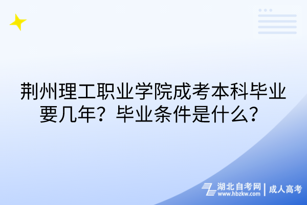 荊州理工職業(yè)學(xué)院成考本科畢業(yè)要幾年？畢業(yè)條件是什么？