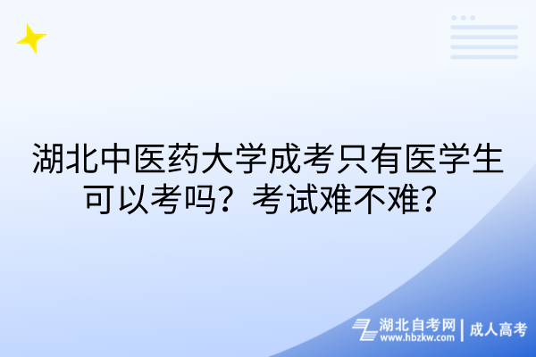 湖北中醫(yī)藥大學成考只有醫(yī)學生可以考嗎？考試難不難？