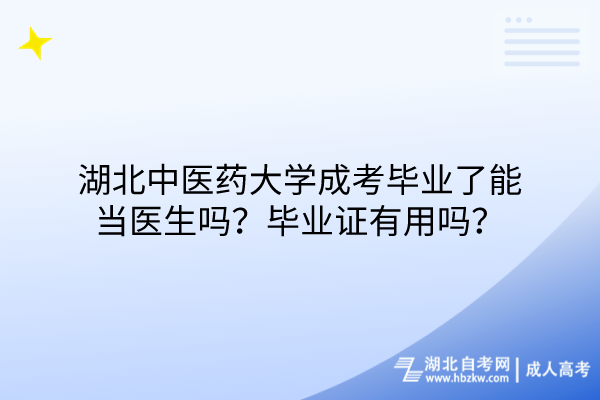 湖北中醫(yī)藥大學成考畢業(yè)了能當醫(yī)生嗎？畢業(yè)證有用嗎？