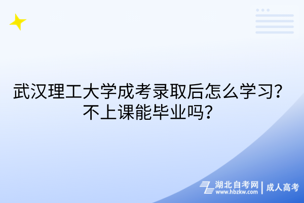 武漢理工大學(xué)成考錄取后怎么學(xué)習(xí)？不上課能畢業(yè)嗎？