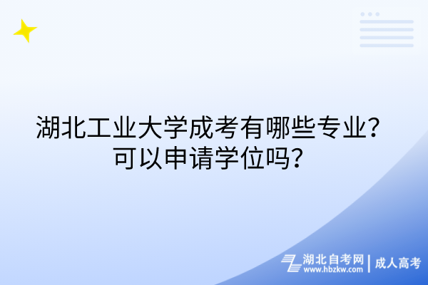 湖北工業(yè)大學成考有哪些專業(yè)？可以申請學位嗎？