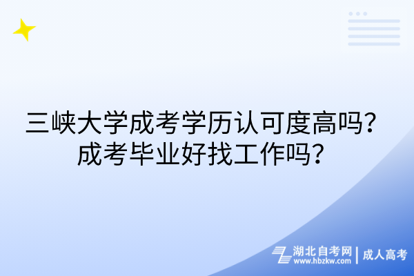 三峽大學成考學歷認可度高嗎？成考畢業(yè)好找工作嗎？