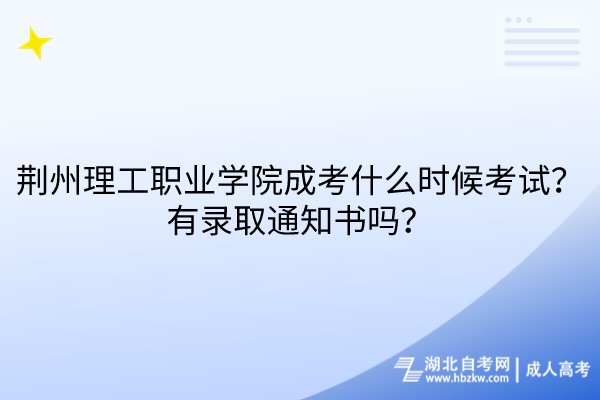 荊州理工職業(yè)學(xué)院成考什么時(shí)候考試？有錄取通知書嗎？