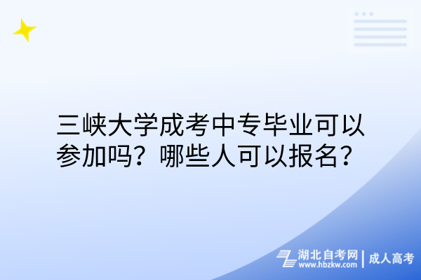 三峽大學(xué)成考中專畢業(yè)可以參加嗎？哪些人可以報(bào)名？