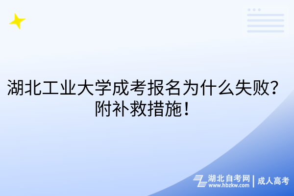 湖北工業(yè)大學(xué)成考報(bào)名為什么失??？附補(bǔ)救措施！