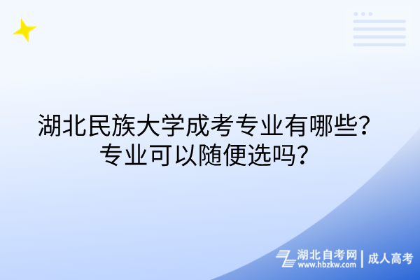 湖北民族大學(xué)成考專業(yè)有哪些？專業(yè)可以隨便選嗎？