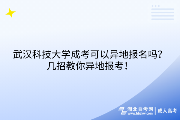 武漢科技大學(xué)成考可以異地報(bào)名嗎？幾招教你異地報(bào)考！