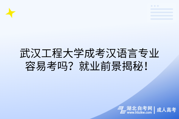 武漢工程大學(xué)成考漢語(yǔ)言專(zhuān)業(yè)容易考嗎？就業(yè)前景揭秘！