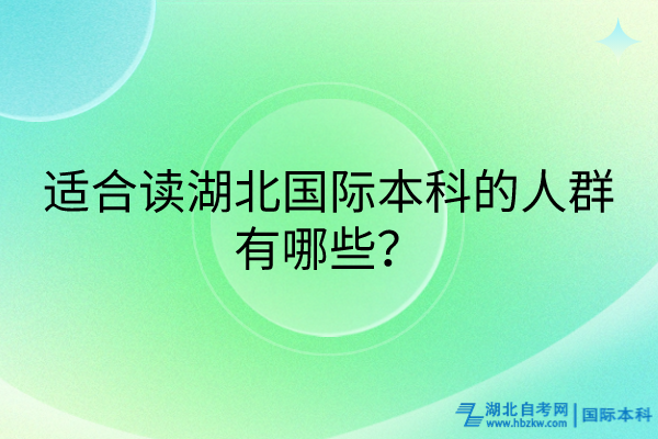 適合讀湖北國際本科的人群有哪些？