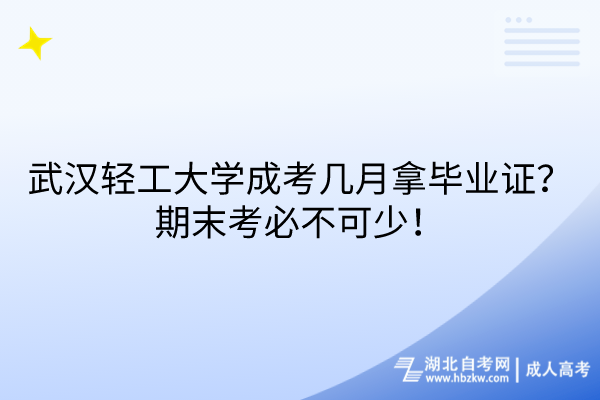 武漢輕工大學成考幾月拿畢業(yè)證？期末考必不可少！