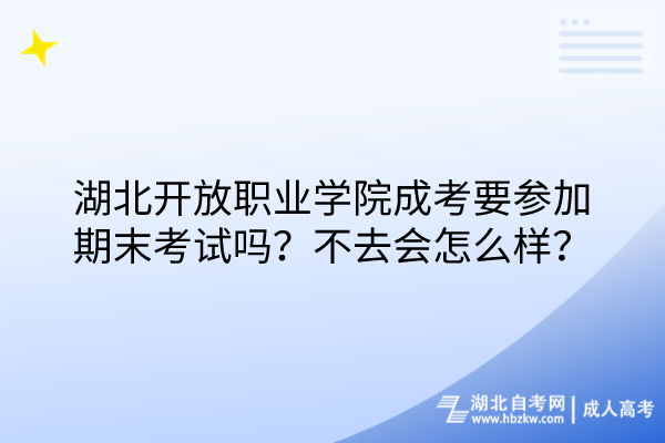 湖北開放職業(yè)學(xué)院成考要參加期末考試嗎？不去會怎么樣？