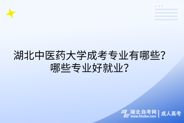 湖北中醫(yī)藥大學成考專業(yè)有哪些？哪些專業(yè)好就業(yè)？