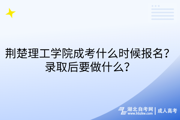 荊楚理工學(xué)院成考什么時候報名？錄取后要做什么？