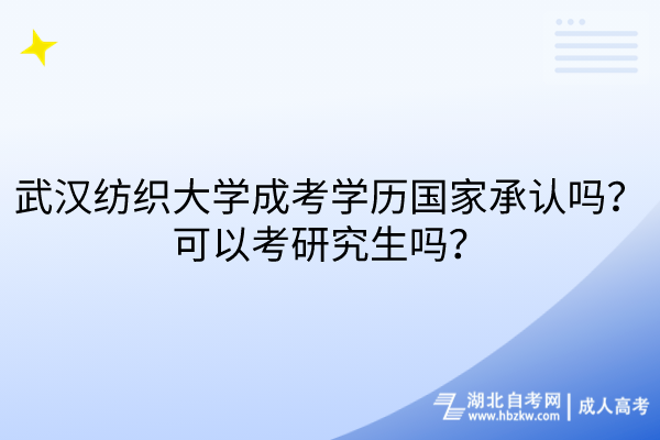 武漢紡織大學(xué)成考學(xué)歷國家承認(rèn)嗎？可以考研究生嗎？