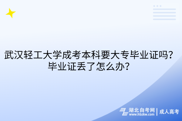 武漢輕工大學(xué)成考本科要大專畢業(yè)證嗎？畢業(yè)證丟了怎么辦？