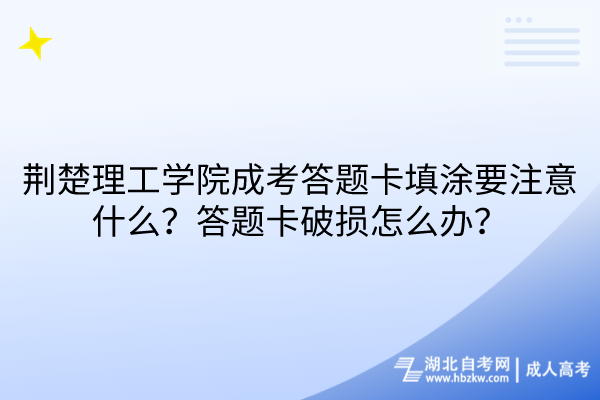 荊楚理工學(xué)院成考答題卡填涂要注意什么？答題卡破損怎么辦？