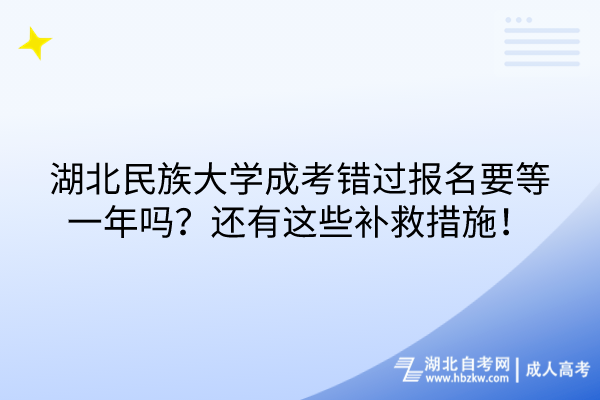 湖北民族大學成考錯過報名要等一年嗎？還有這些補救措施！