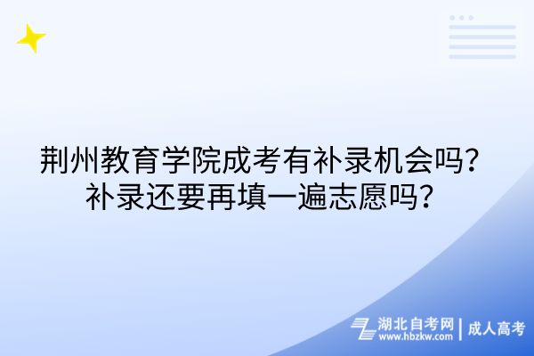 荊州教育學(xué)院成考有補(bǔ)錄機(jī)會嗎？補(bǔ)錄還要再填一遍志愿嗎？