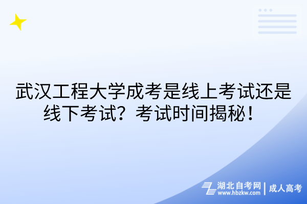 武漢工程大學成考是線上考試還是線下考試？考試時間揭秘！