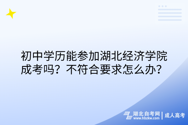 初中學歷能參加湖北經(jīng)濟學院成考嗎？不符合要求怎么辦？