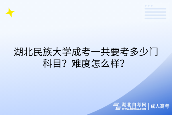 湖北民族大學(xué)成考一共要考多少門科目？難度怎么樣？