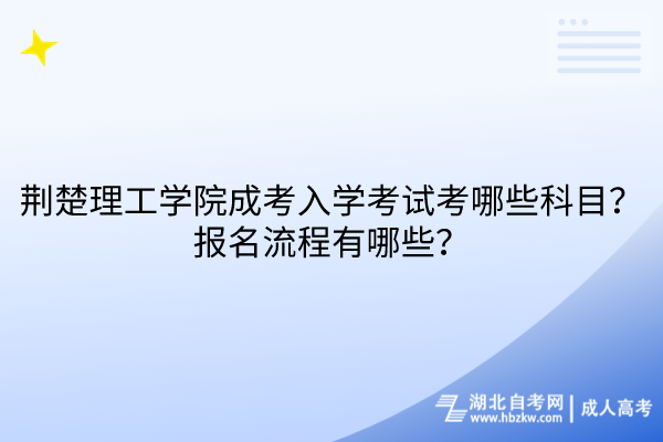 荊楚理工學(xué)院成考入學(xué)考試考哪些科目？報(bào)名流程有哪些？