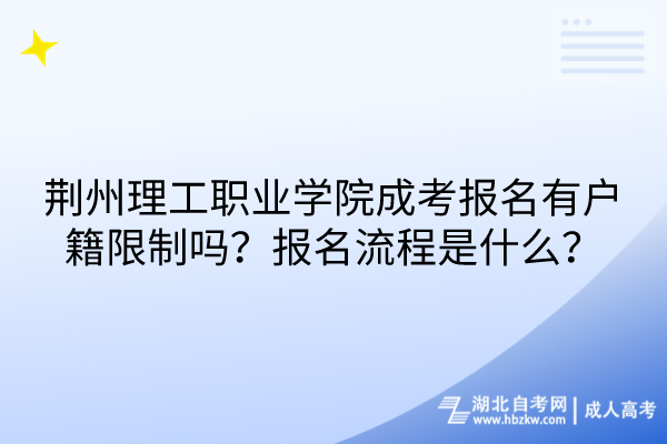 荊州理工職業(yè)學(xué)院成考報(bào)名有戶籍限制嗎？報(bào)名流程是什么？