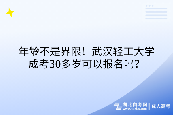 年齡不是界限！武漢輕工大學(xué)成考30多歲可以報(bào)名嗎？