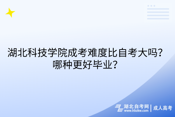 湖北科技學(xué)院成考難度比自考大嗎？哪種更好畢業(yè)？