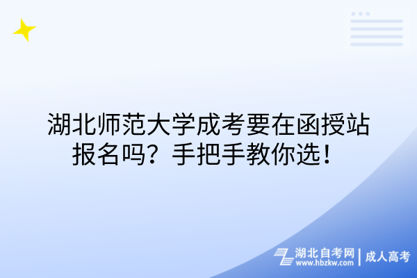 湖北師范大學(xué)成考要在函授站報(bào)名嗎？手把手教你選！