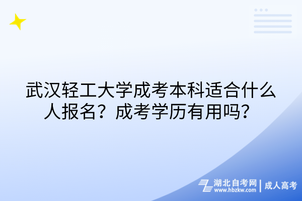 武漢輕工大學成考本科適合什么人報名？成考學歷有用嗎？