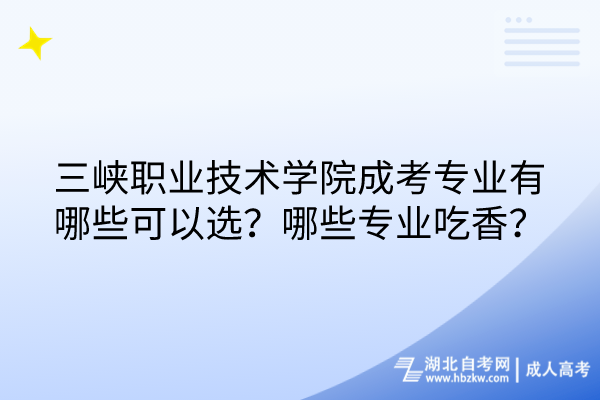 三峽職業(yè)技術(shù)學(xué)院成考專(zhuān)業(yè)有哪些可以選？哪些專(zhuān)業(yè)吃香？