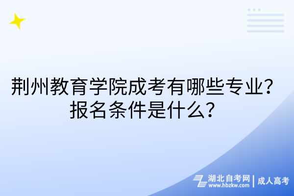 荊州教育學(xué)院成考有哪些專業(yè)？報(bào)名條件是什么？