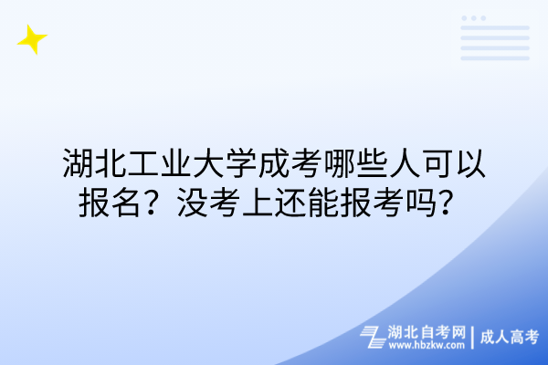 湖北工業(yè)大學(xué)成考哪些人可以報名？沒考上還能報考嗎？