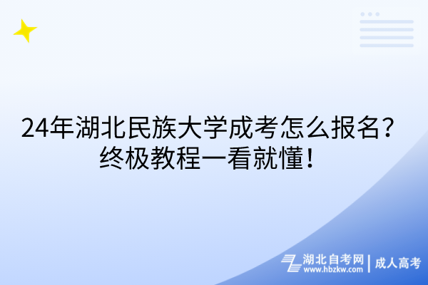 24年湖北民族大學(xué)成考怎么報(bào)名？終極教程一看就懂！