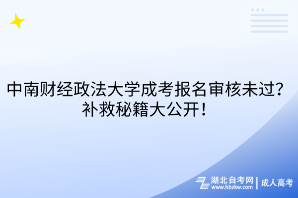 中南財經(jīng)政法大學成考報名審核未過？補救秘籍大公開！