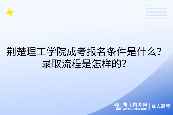 荊楚理工學院成考報名條件是什么？錄取流程是怎樣的？